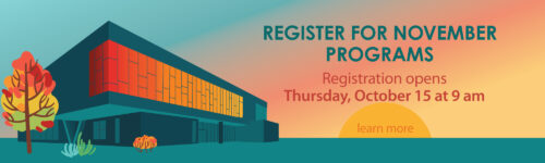 Register for November programs. Registration opens Thursday, October 15 at 9 am. Click to learn more.
